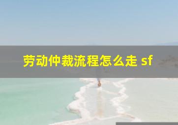 劳动仲裁流程怎么走 sf